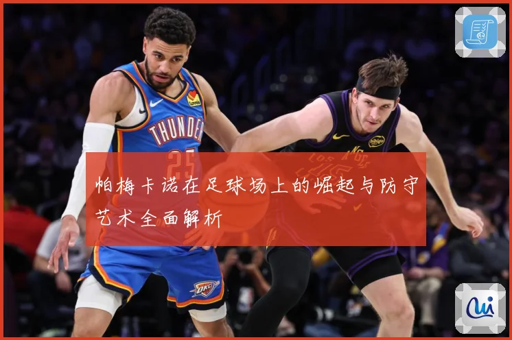 帕梅卡诺在足球场上的崛起与防守艺术全面解析