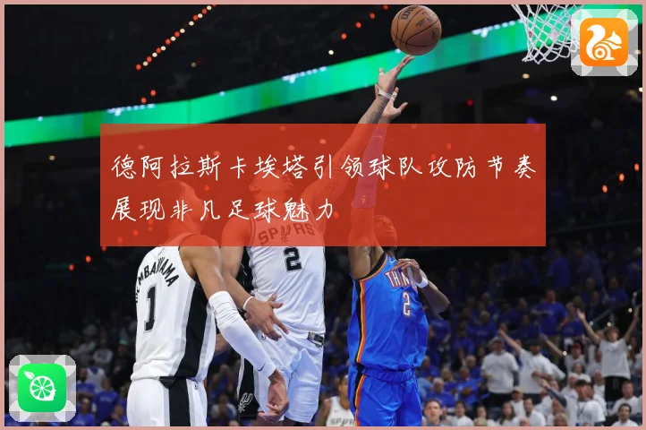 德阿拉斯卡埃塔引领球队攻防节奏展现非凡足球魅力