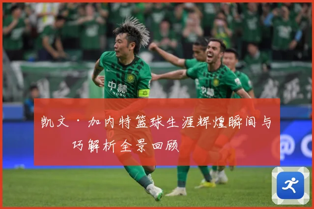 凯文·加内特篮球生涯辉煌瞬间与技巧解析全景回顾