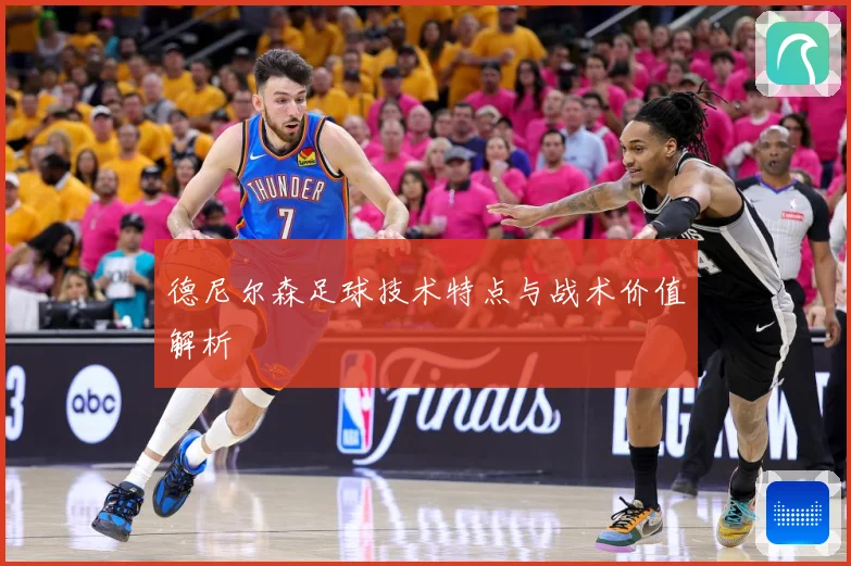 德尼尔森足球技术特点与战术价值解析