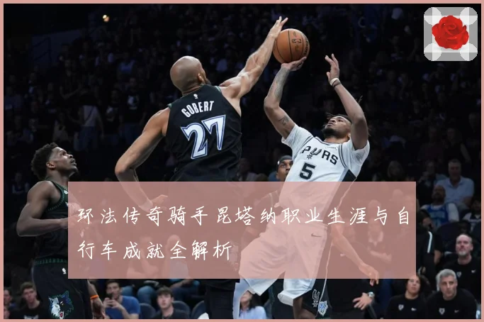 环法传奇骑手昆塔纳职业生涯与自行车成就全解析