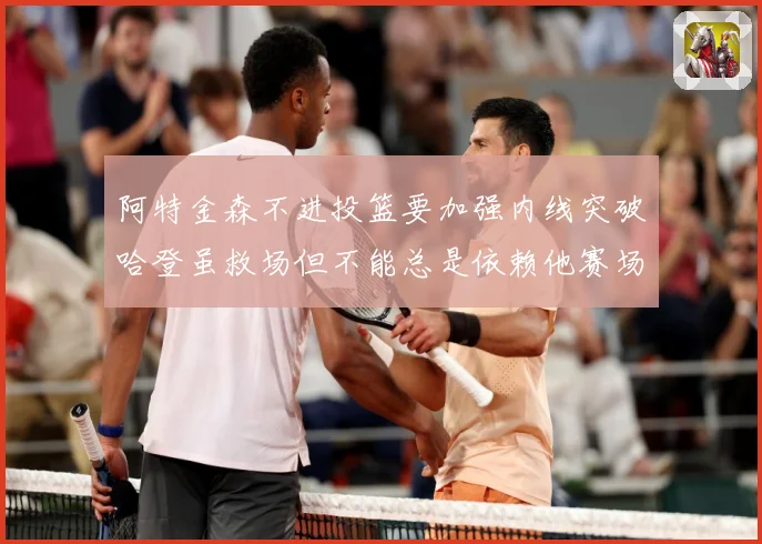 阿特金森不进投篮要加强内线突破哈登虽救场但不能总是依赖他赛场复盘