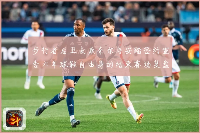 步行者后卫麦康奈尔与安踏签约宣告六年球鞋自由身的结束赛场复盘