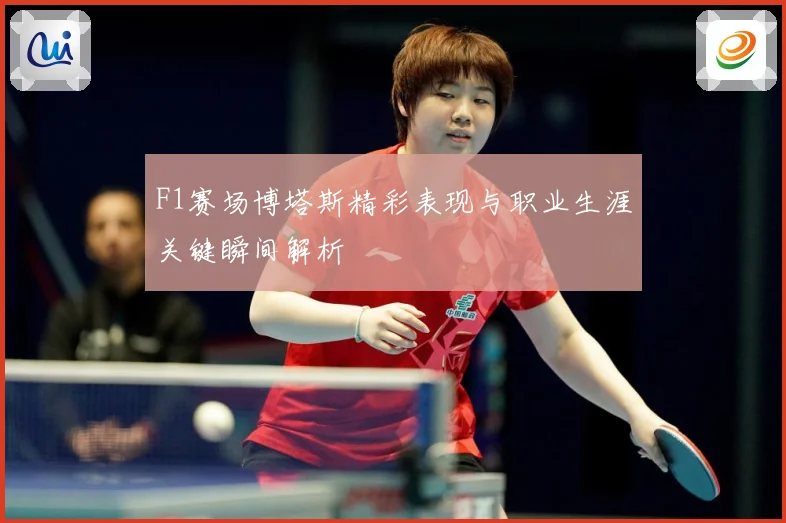 F1赛场博塔斯精彩表现与职业生涯关键瞬间解析