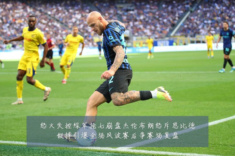 怒火失控绿军抢七崩盘杰伦布朗怒斥恩比德假摔引爆全场风波赛后争赛场复盘