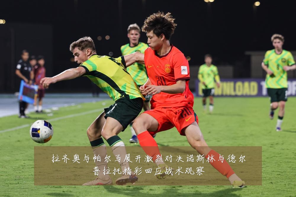拉齐奥与帕尔马展开激烈对决诺斯林与德尔普拉托精彩回应战术观察