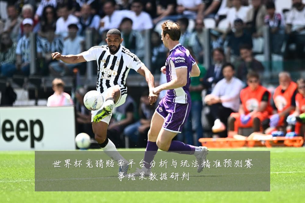 世界杯竞猜赔率平台分析与玩法精准预测赛事结果数据研判