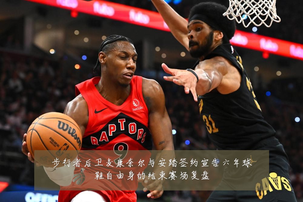 步行者后卫麦康奈尔与安踏签约宣告六年球鞋自由身的结束赛场复盘